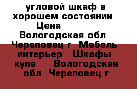 угловой шкаф в хорошем состоянии › Цена ­ 6 000 - Вологодская обл., Череповец г. Мебель, интерьер » Шкафы, купе   . Вологодская обл.,Череповец г.